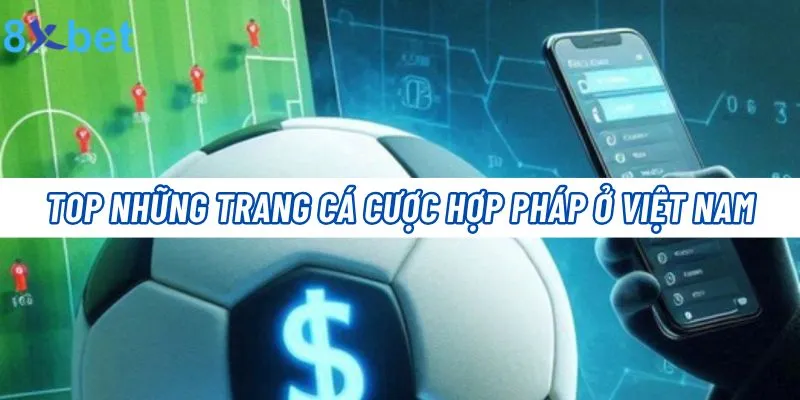 Top Trang Cá Cược Hợp Pháp Ở Việt Nam Bet Thủ Nên Biết